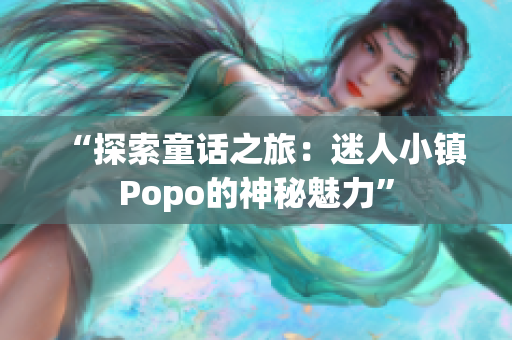 “探索童话之旅：迷人小镇Popo的神秘魅力”