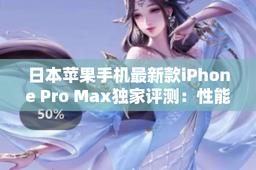 日本苹果手机最新款iPhone Pro Max独家评测：性能与设计的完美融合