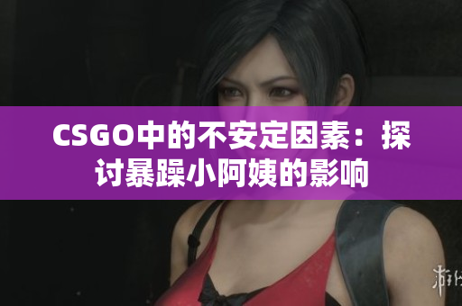 CSGO中的不安定因素：探讨暴躁小阿姨的影响