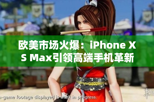 欧美市场火爆：iPhone XS Max引领高端手机革新