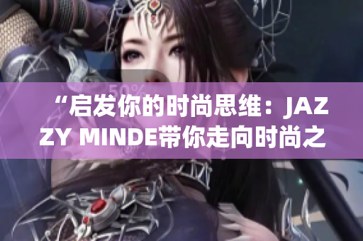 “启发你的时尚思维：JAZZY MINDE带你走向时尚之路”