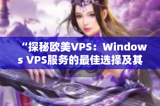 “探秘欧美VPS：Windows VPS服务的最佳选择及其独特优势”