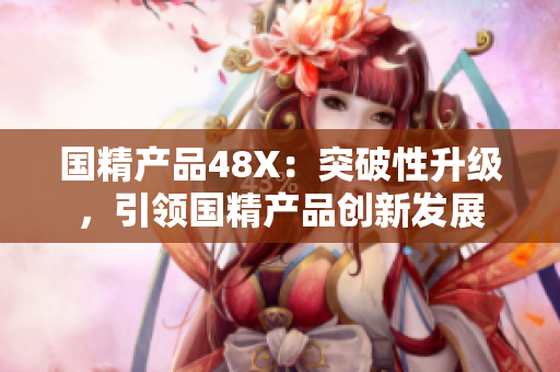 国精产品48X：突破性升级，引领国精产品创新发展