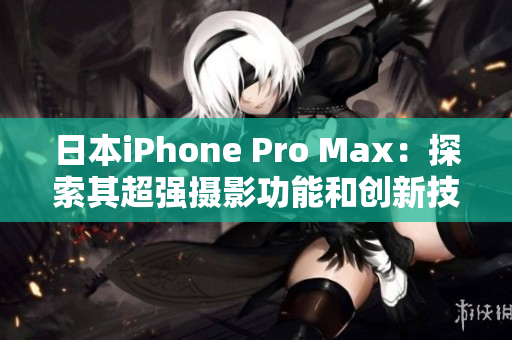 日本iPhone Pro Max：探索其超强摄影功能和创新技术