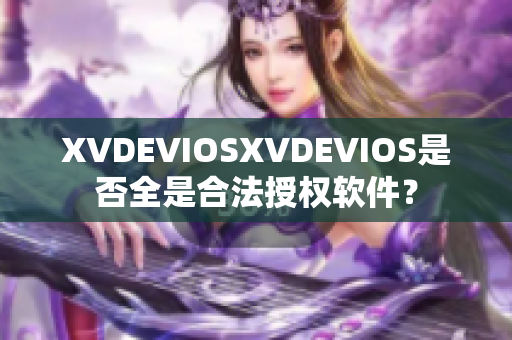 XVDEVIOSXVDEVIOS是否全是合法授权软件？