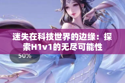 迷失在科技世界的边缘：探索H1v1的无尽可能性