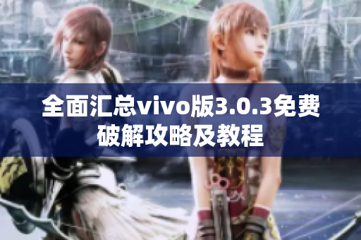 全面汇总vivo版3.0.3免费破解攻略及教程