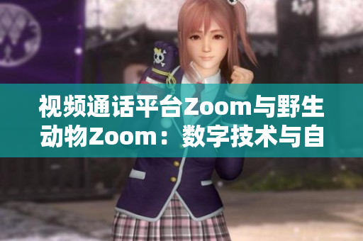 视频通话平台Zoom与野生动物Zoom：数字技术与自然界的交汇