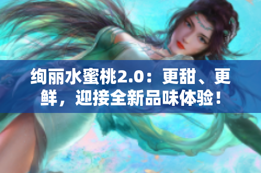 绚丽水蜜桃2.0：更甜、更鲜，迎接全新品味体验！