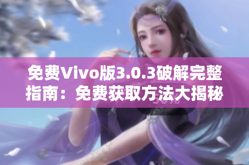 免费Vivo版3.0.3破解完整指南：免费获取方法大揭秘