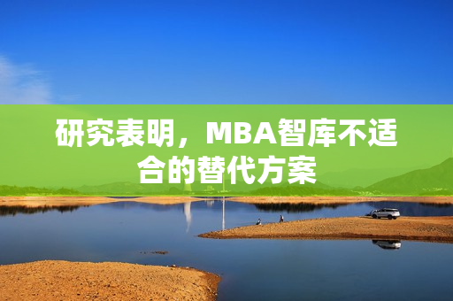 研究表明，MBA智库不适合的替代方案