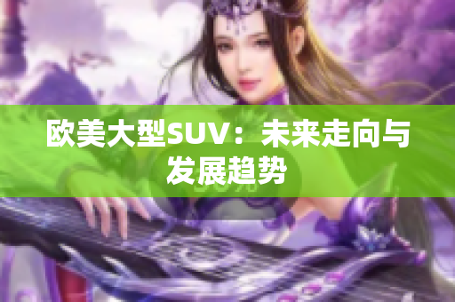 欧美大型SUV：未来走向与发展趋势