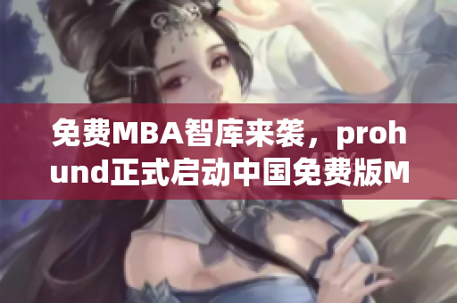 免费MBA智库来袭，prohund正式启动中国免费版MBA智库