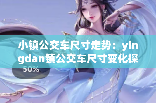 小镇公交车尺寸走势：yingdan镇公交车尺寸变化探究