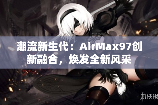 潮流新生代：AirMax97创新融合，焕发全新风采