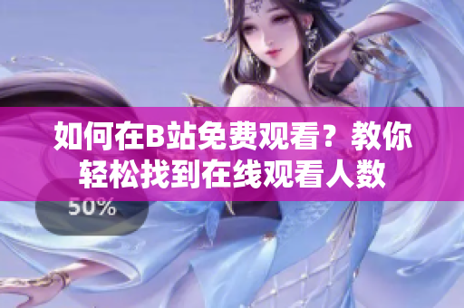 如何在B站免费观看？教你轻松找到在线观看人数
