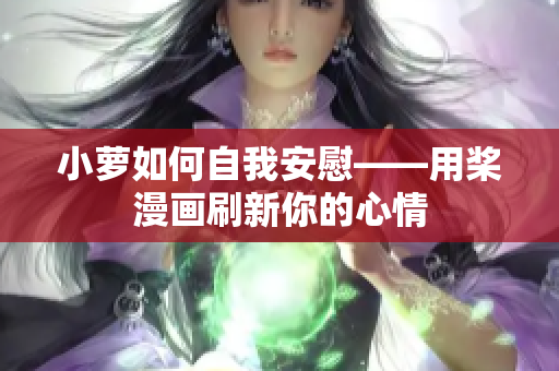 小萝如何自我安慰——用桨漫画刷新你的心情