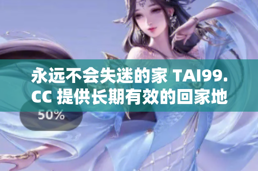 永远不会失迷的家 TAI99.CC 提供长期有效的回家地址