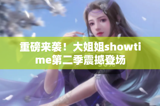 重磅来袭！大姐姐showtime第二季震撼登场