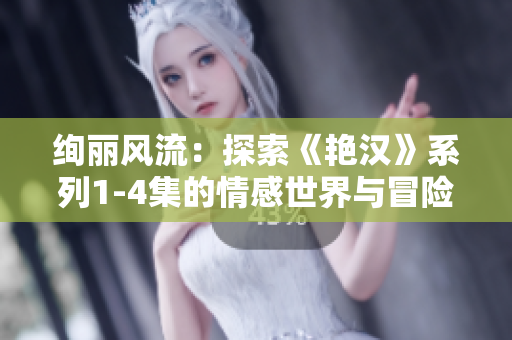 绚丽风流：探索《艳汉》系列1-4集的情感世界与冒险旅程
