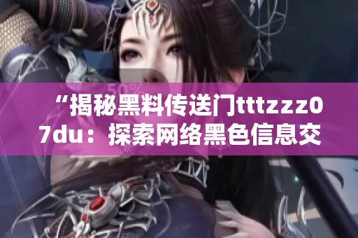 “揭秘黑料传送门tttzzz07du：探索网络黑色信息交流的秘密通道”