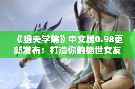 《维夫学院》中文版0.98更新发布：打造你的绝世女友！