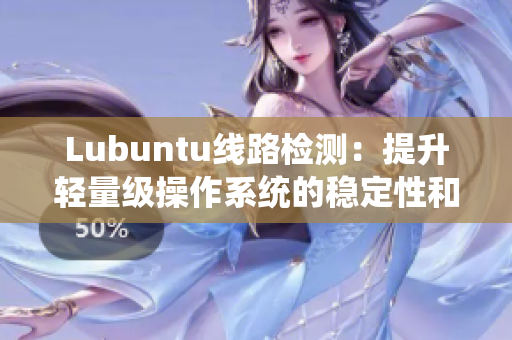 Lubuntu线路检测：提升轻量级操作系统的稳定性和速度