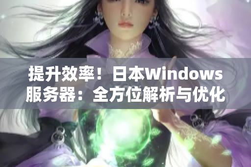 提升效率！日本Windows服务器：全方位解析与优化技巧