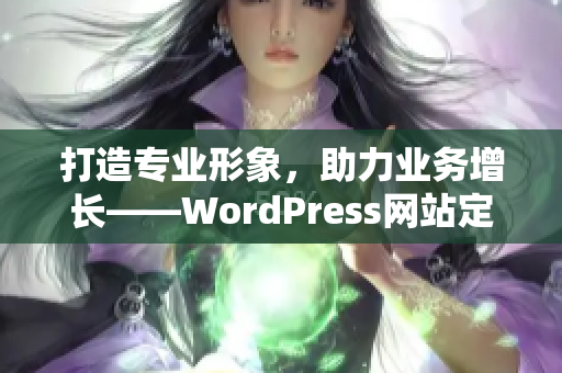 打造专业形象，助力业务增长——WordPress网站定制服务