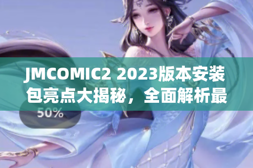 JMCOMIC2 2023版本安装包亮点大揭秘，全面解析最新特性