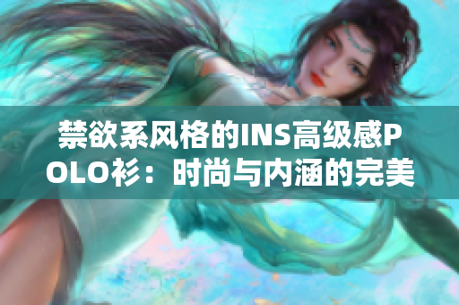 禁欲系风格的INS高级感POLO衫：时尚与内涵的完美结合