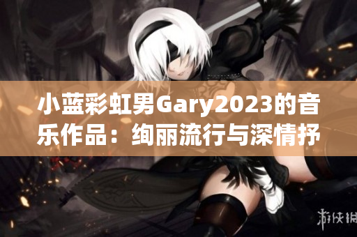 小蓝彩虹男Gary2023的音乐作品：绚丽流行与深情抒情