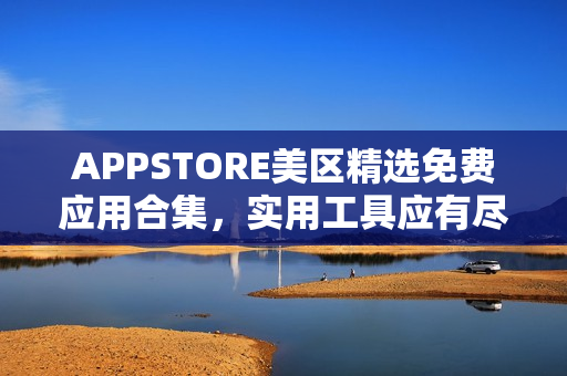 APPSTORE美区精选免费应用合集，实用工具应有尽有