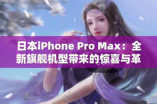 日本iPhone Pro Max：全新旗舰机型带来的惊喜与革新