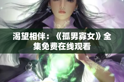 渴望相伴：《孤男寡女》全集免费在线观看