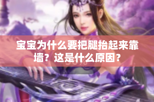 宝宝为什么要把腿抬起来靠墙？这是什么原因？