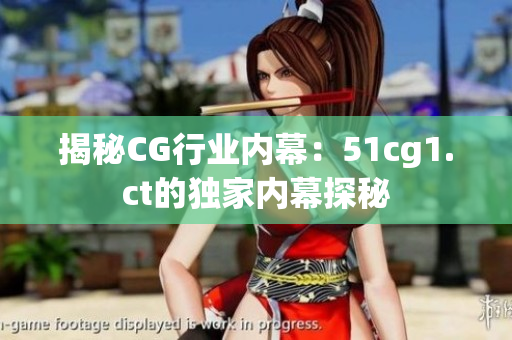 揭秘CG行业内幕：51cg1.ct的独家内幕探秘