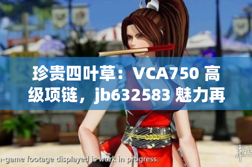 珍贵四叶草：VCA750 高级项链，jb632583 魅力再升级