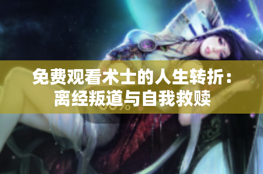 免费观看术士的人生转折：离经叛道与自我救赎