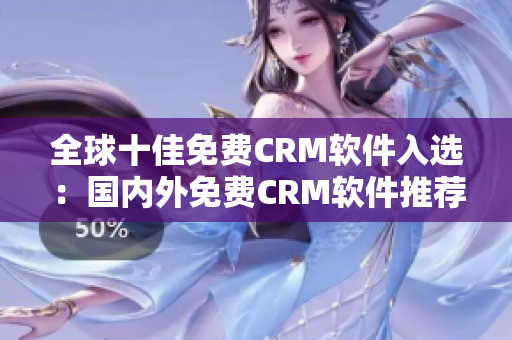 全球十佳免费CRM软件入选：国内外免费CRM软件推荐