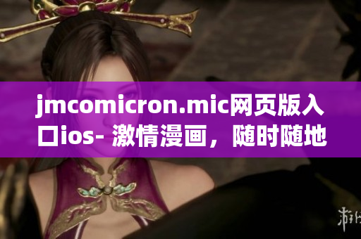 jmcomicron.mic网页版入口ios- 激情漫画，随时随地尽情阅读