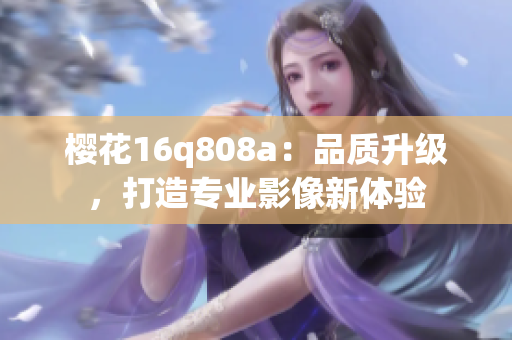 樱花16q808a：品质升级，打造专业影像新体验