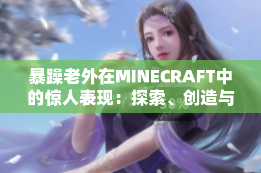 暴躁老外在MINECRAFT中的惊人表现：探索、创造与挑战