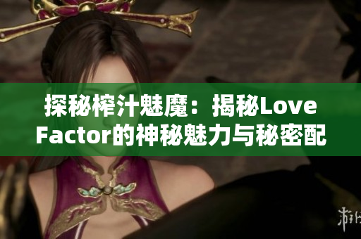 探秘榨汁魅魔：揭秘LoveFactor的神秘魅力与秘密配方