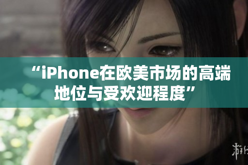 “iPhone在欧美市场的高端地位与受欢迎程度”