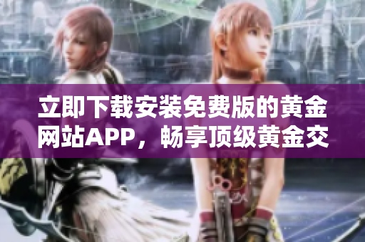 立即下载安装免费版的黄金网站APP，畅享顶级黄金交易