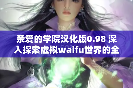 亲爱的学院汉化版0.98 深入探索虚拟waifu世界的全新冒险