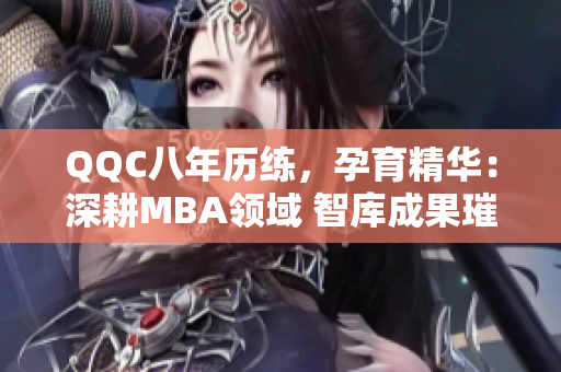 QQC八年历练，孕育精华：深耕MBA领域 智库成果璀璨