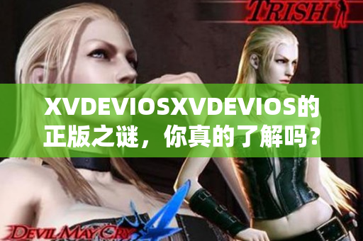 XVDEVIOSXVDEVIOS的正版之谜，你真的了解吗？