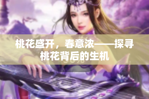 桃花盛开，春意浓——探寻桃花背后的生机